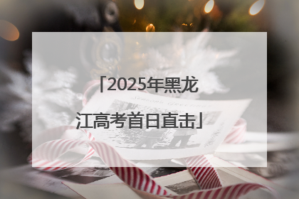 2025年黑龙江高考首日直击