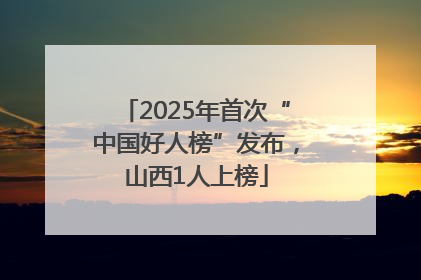 2025年首次“中国好人榜”发布，山西1人上榜