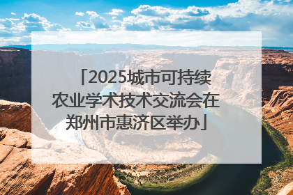 2025城市可持续农业学术技术交流会在郑州市惠济区举办
