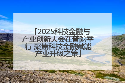 2025科技金融与产业创新大会在普陀举行 聚焦科技金融赋能产业升级之策