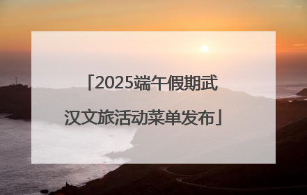 2025端午假期武汉文旅活动菜单发布