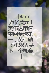 3.77万亿美元！英伟达市值重回全球第一，黄仁勋：机器人是下一个机会