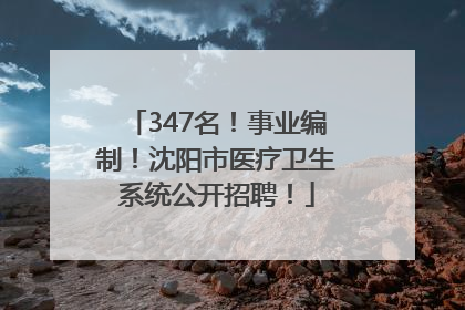 347名！事业编制！沈阳市医疗卫生系统公开招聘！