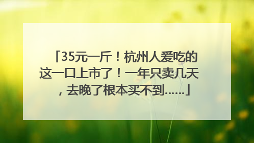35元一斤！杭州人爱吃的这一口上市了！一年只卖几天，去晚了根本买不到……