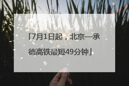 7月1日起，北京—承德高铁最短49分钟