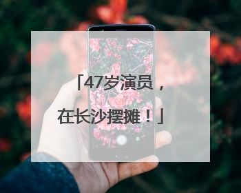 47岁演员，在长沙摆摊！
