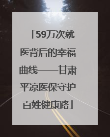 59万次就医背后的幸福曲线——甘肃平凉医保守护百姓健康路