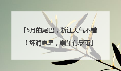 5月的尾巴，浙江天气不错！坏消息是，端午有暴雨