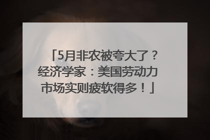 5月非农被夸大了？经济学家：美国劳动力市场实则疲软得多！