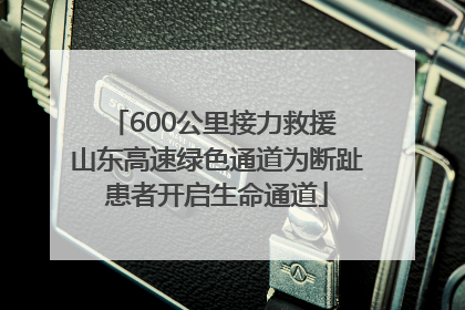 600公里接力救援 山东高速绿色通道为断趾患者开启生命通道