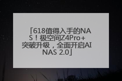 618值得入手的NAS！极空间Z4Pro+突破升级，全面开启AINAS 2.0