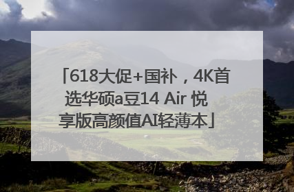 618大促+国补，4K首选华硕a豆14 Air 悦享版高颜值AI轻薄本