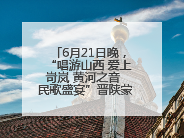 6月21日晚，“唱游山西 爱上岢岚 黄河之音 民歌盛宴”晋陕蒙民歌汇在国家AAA级景区——岢岚宋长城精彩上演