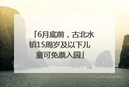 6月底前，古北水镇15周岁及以下儿童可免票入园