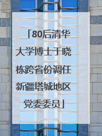 80后清华大学博士于晓栋跨省份调任新疆塔城地区党委委员