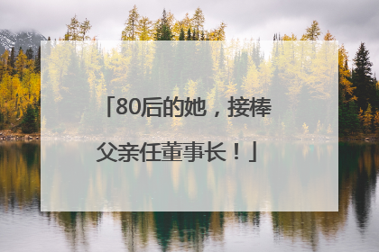 80后的她，接棒父亲任董事长！