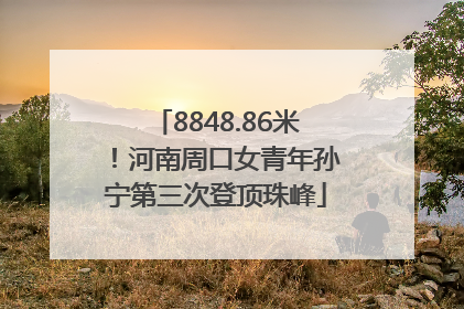 8848.86米！河南周口女青年孙宁第三次登顶珠峰