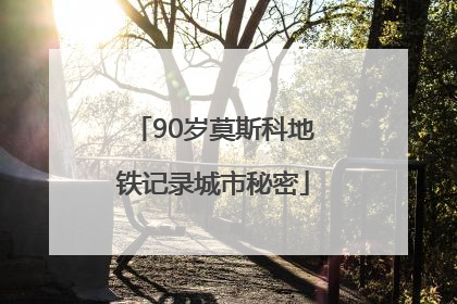 90岁莫斯科地铁记录城市秘密