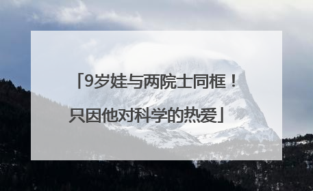 9岁娃与两院士同框！只因他对科学的热爱