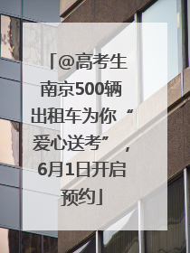 @高考生 南京500辆出租车为你“爱心送考”，6月1日开启预约