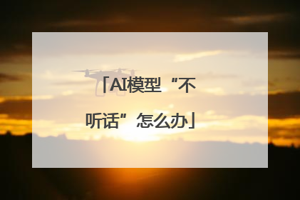AI模型“不听话”怎么办
