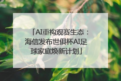 AI重构观赛生态：海信发布世俱杯AI足球家庭焕新计划