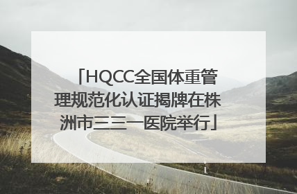 HQCC全国体重管理规范化认证揭牌在株洲市三三一医院举行