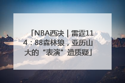 NBA西决｜雷霆114：88森林狼，亚历山大的“表演”遭质疑