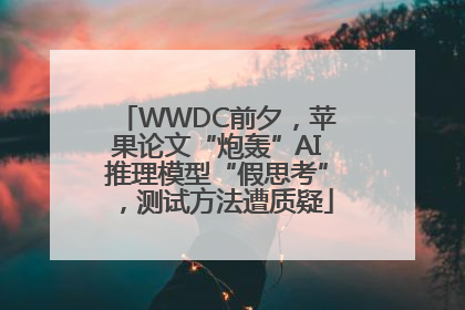 WWDC前夕，苹果论文“炮轰”AI推理模型“假思考”，测试方法遭质疑